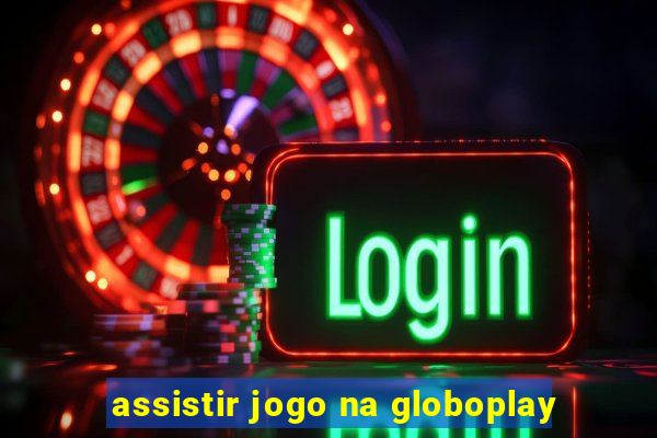 assistir jogo na globoplay